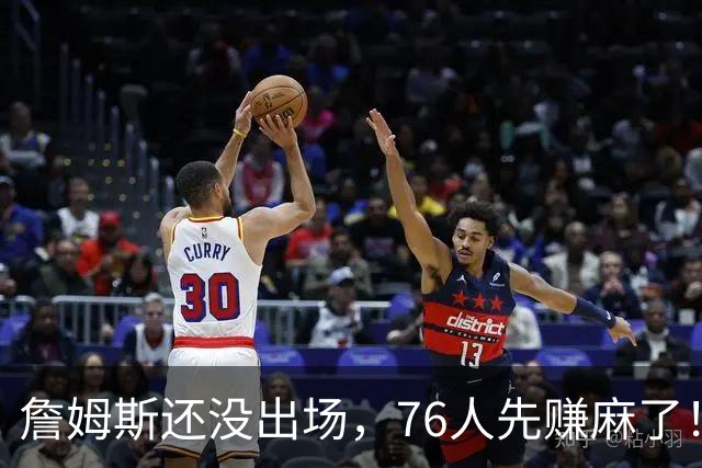 詹姆斯还没出场，76人先赚麻了！票价暴涨156%，胸前广告超3000万