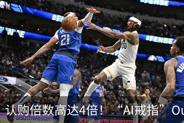 认购倍数高达4倍！“AI戒指”Oura IPO遇热捧