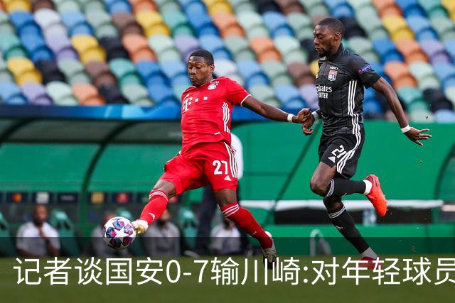 记者谈国安0-7输川崎:对年轻球员不能捧杀或棒杀
