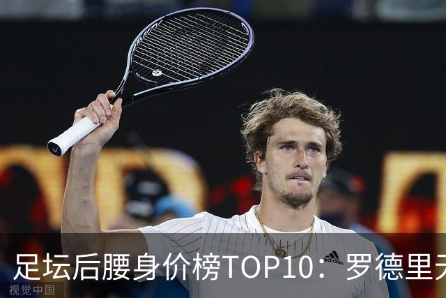 足坛后腰身价榜TOP10：罗德里无缘前十，英超7人上榜
