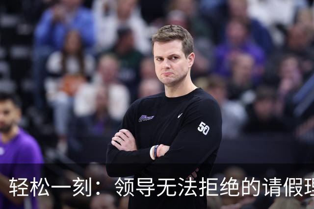 轻松一刻：领导无法拒绝的请假理由~