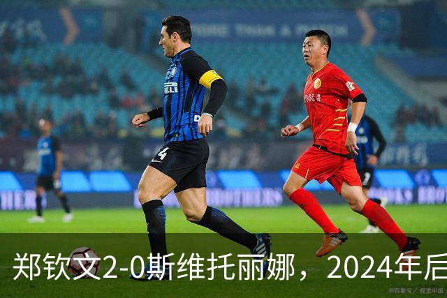 郑钦文2-0斯维托丽娜，2024年后再进中网女单半决赛