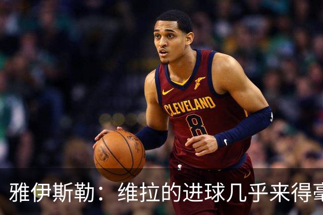 雅伊斯勒：维拉的进球几乎来得毫无征兆，我们的处理不够聪明