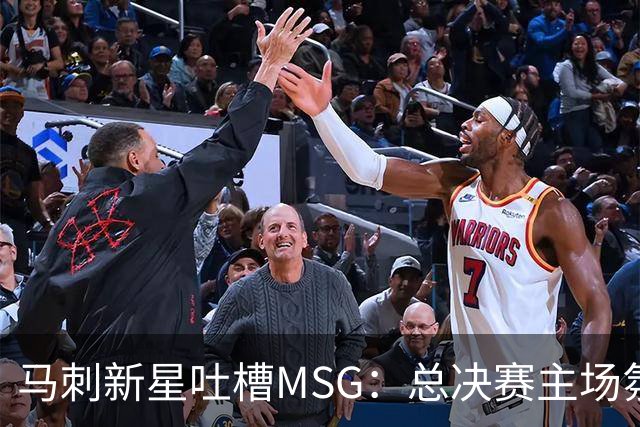 马刺新星吐槽MSG：总决赛主场氛围还不如雷霆