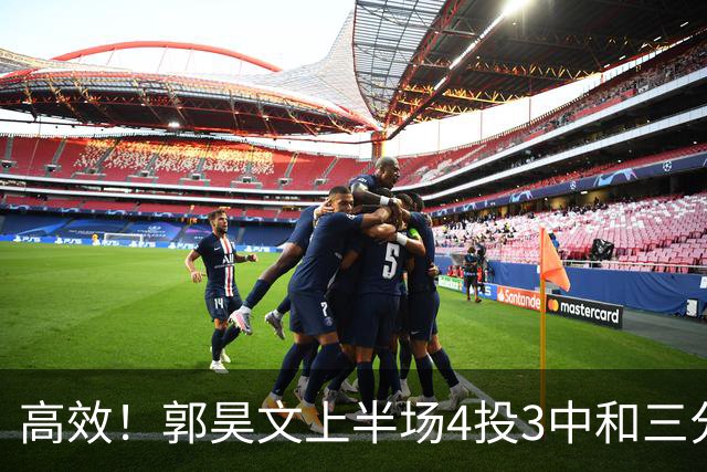 高效！郭昊文上半场4投3中&三分2中1得到13分2板1助