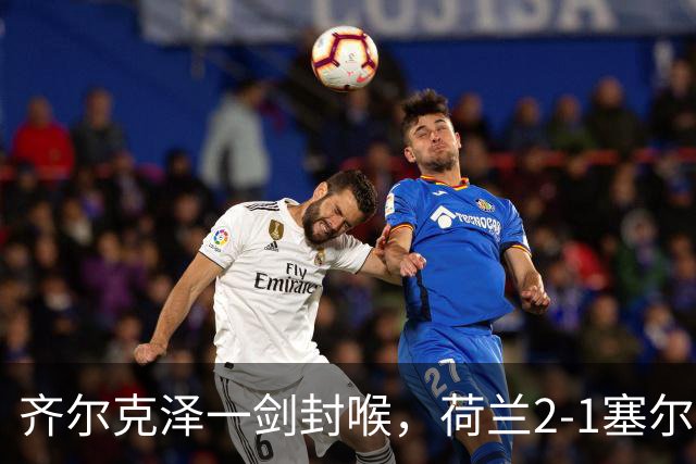 齐尔克泽一剑封喉，荷兰2-1塞尔维亚，哈维上任4战保持不败