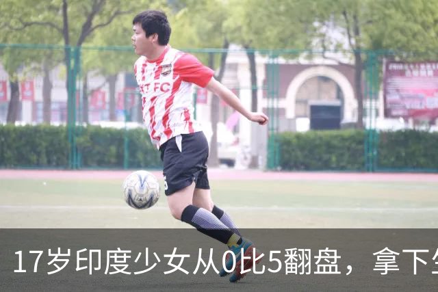 17岁印度少女从0比5翻盘，拿下生涯首个职业赛冠军