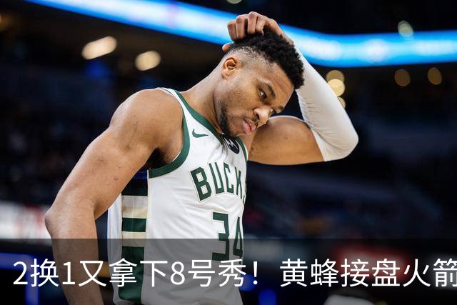 2换1又拿下8号秀！黄蜂接盘火箭弃将后，连秀3步神操作变废为宝