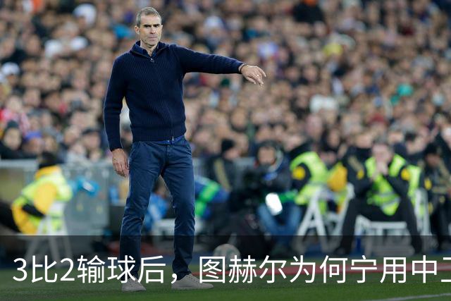 3比2输球后，图赫尔为何宁用中卫客串也不用阿诺德