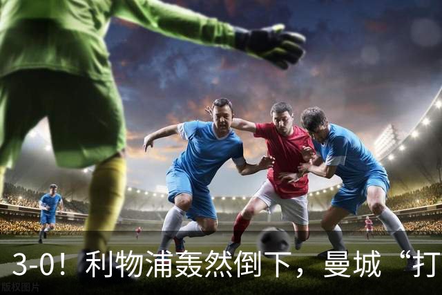 3-0！利物浦轰然倒下，曼城“打懵”强敌，哈兰德建功，3分钟2球