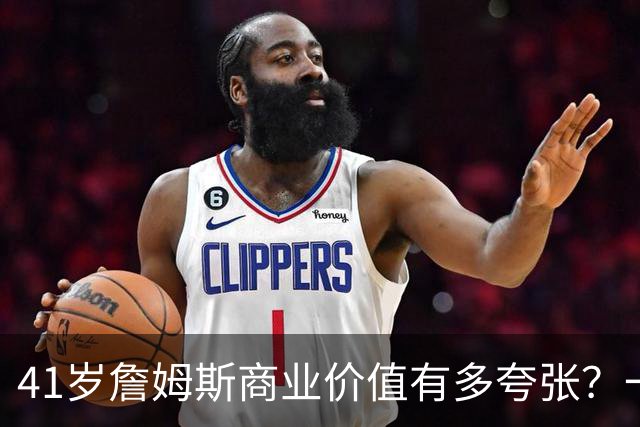 41岁詹姆斯商业价值有多夸张？一份代言赚1500万，接近NBA工资4倍