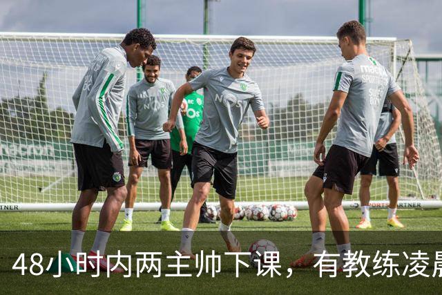 48小时内两主帅下课，有教练凌晨3点还在通电话