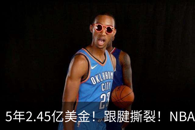 5年2.45亿美金！跟腱撕裂！NBA控卫之神满血回归