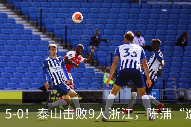 5-0！泰山击败9人浙江，陈蒲“遭诟病”，“单刀不进”帽子戏法