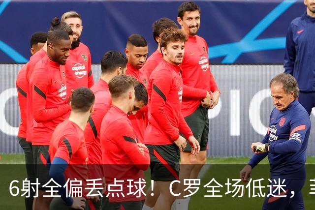 6射全偏丢点球！C罗全场低迷，菲利克斯救主拿下胜利