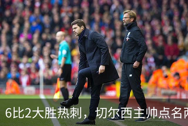 6比2大胜热刺，切尔西主帅点名两将：她们能无中生有