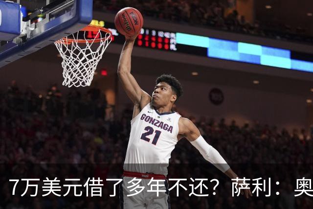 7万美元借了多年不还？萨利：奥尼尔不肯收，我换个方式还