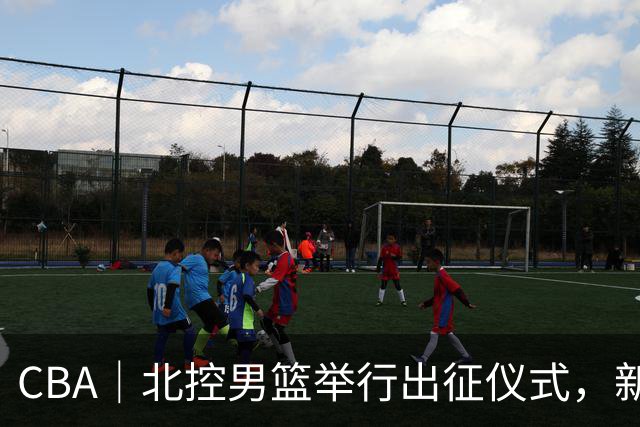 CBA｜北控男篮举行出征仪式，新赛季立足季后赛冲击前八