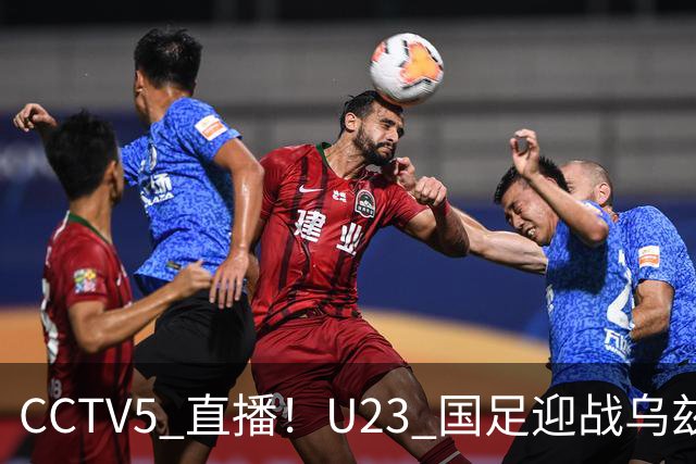 CCTV5 直播！U23 国足迎战乌兹别克斯坦冲击铜牌，毛伟杰伤缺，首发人选成悬念