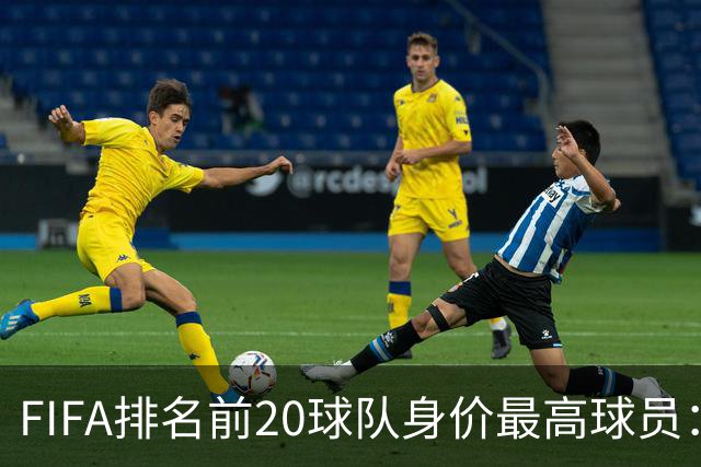 FIFA排名前20球队身价最高球员：亚马尔、小蜘蛛、姆巴佩在列