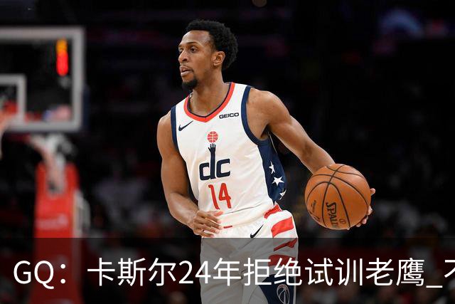 GQ：卡斯尔24年拒绝试训老鹰 不想在特雷·杨身边主打无球