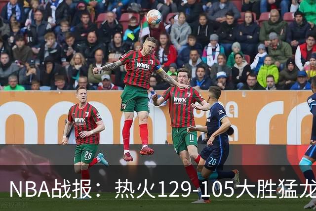 NBA战报：热火129-105大胜猛龙，RJ-巴雷特15分