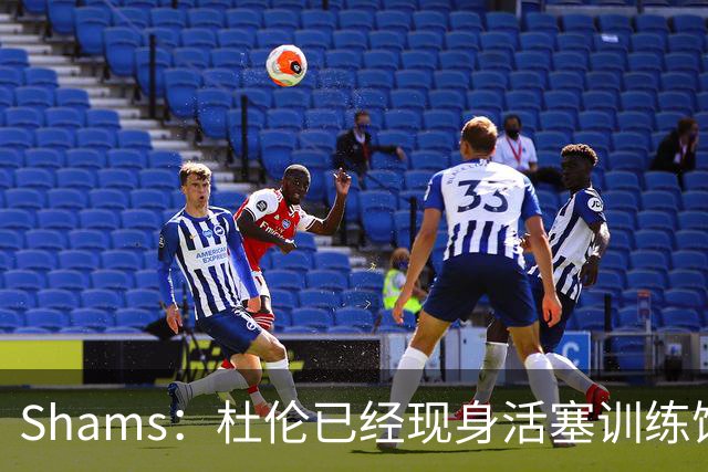 Shams：杜伦已经现身活塞训练馆接受体检