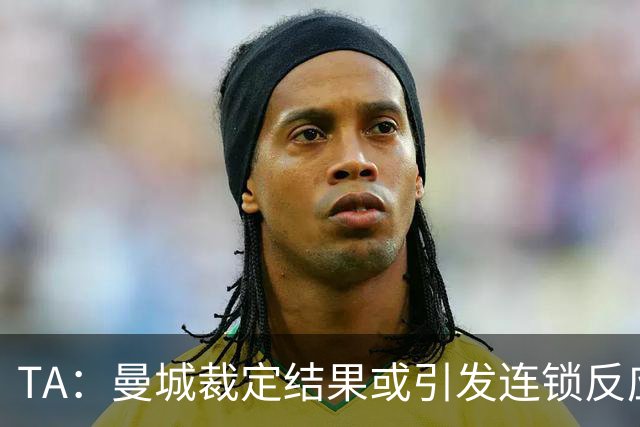 TA：曼城裁定结果或引发连锁反应，英超将陷入信誉危机