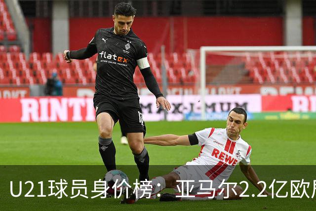 U21球员身价榜：亚马尔2.2亿欧居首，迪奥曼德、杜埃分列二三